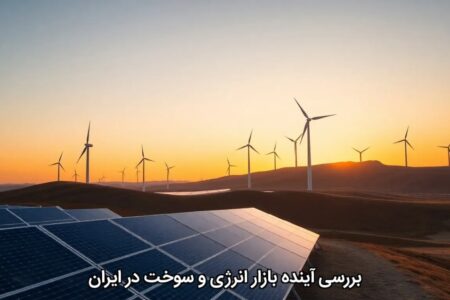 بررسی آینده بازار انرژی و سوخت در ایران