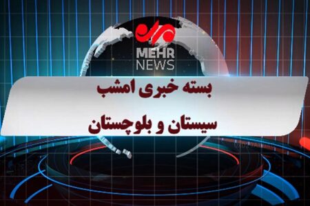 بسته خبری شبانه ۲۱ اردیبهشت ماه ۱۴۰۵ سیستان و بلوچستان